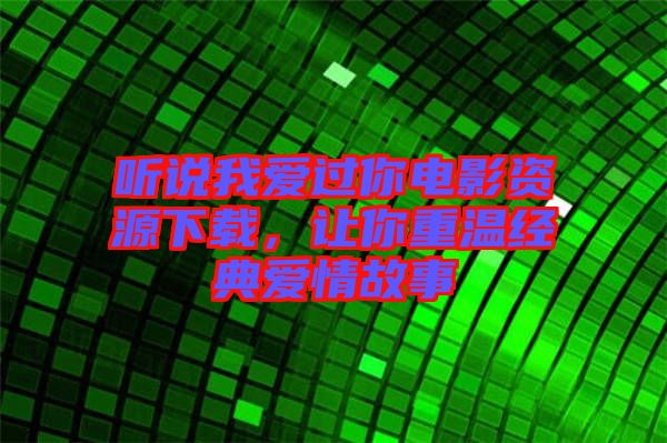 聽(tīng)說(shuō)我愛(ài)過(guò)你電影資源下載，讓你重溫經(jīng)典愛(ài)情故事