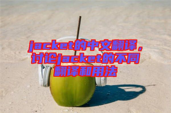 jacket的中文翻譯，討論jacket的不同翻譯和用法