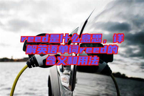 reed是什么意思，詳解英語(yǔ)單詞reed的含義和用法