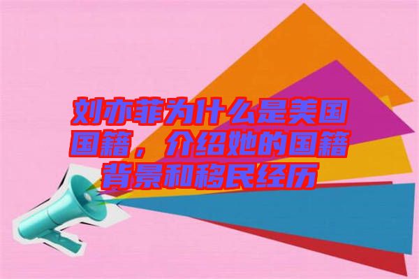 劉亦菲為什么是美國國籍，介紹她的國籍背景和移民經(jīng)歷