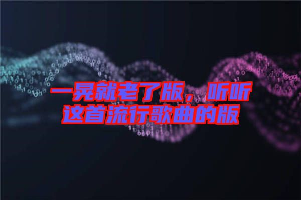 一晃就老了版，聽聽這首流行歌曲的版