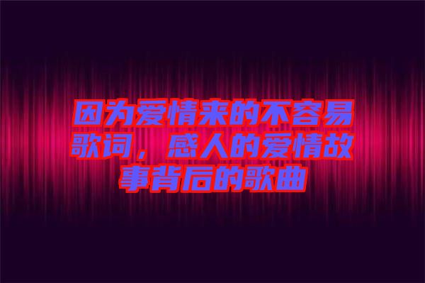 因為愛情來的不容易歌詞，感人的愛情故事背后的歌曲