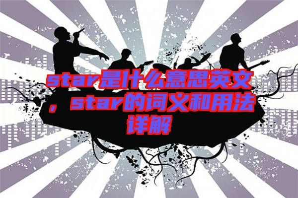 star是什么意思英文，star的詞義和用法詳解