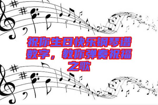 祝你生日快樂鋼琴譜數(shù)字，教你彈奏祝福之歌