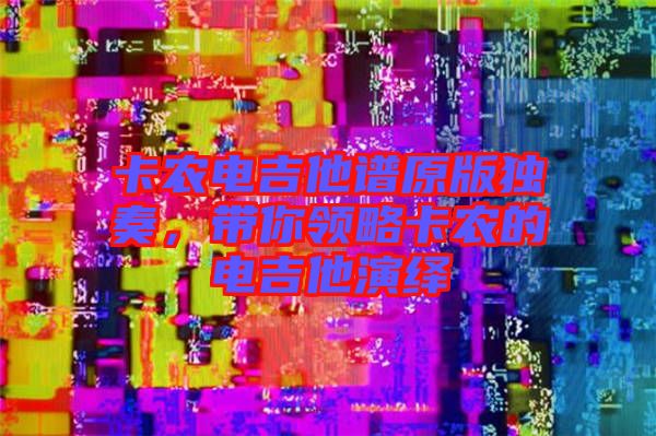 卡農電吉他譜原版獨奏，帶你領略卡農的電吉他演繹