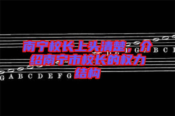 南寧校長上頭清楚，介紹南寧市校長的權(quán)力結(jié)構(gòu)