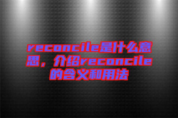 reconcile是什么意思，介紹reconcile的含義和用法