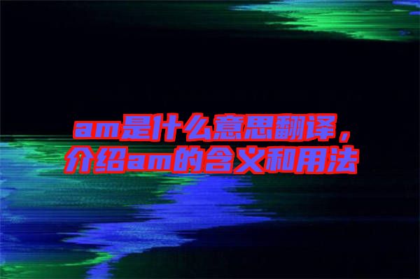 am是什么意思翻譯，介紹am的含義和用法