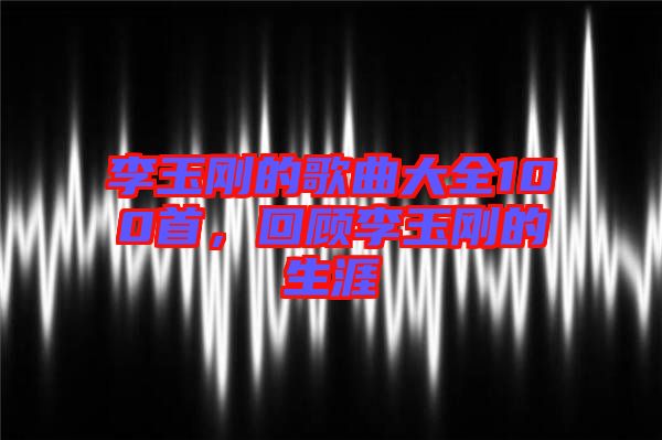 李玉剛的歌曲大全100首，回顧李玉剛的生涯