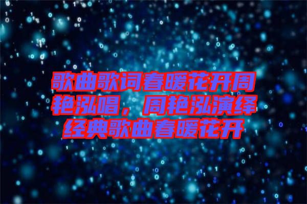 歌曲歌詞春暖花開周艷泓唱，周艷泓演繹經(jīng)典歌曲春暖花開