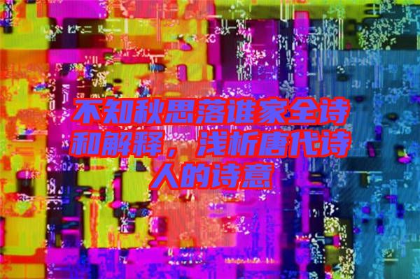 不知秋思落誰家全詩和解釋，淺析唐代詩人的詩意