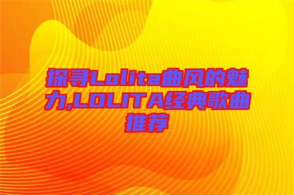 探尋Lolita曲風的魅力,LOLITA經(jīng)典歌曲推薦