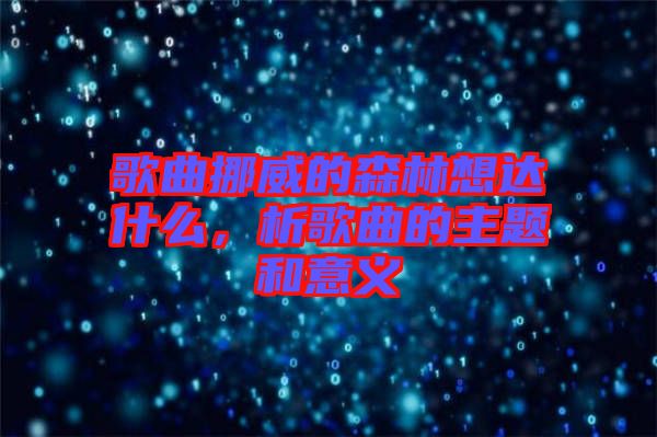 歌曲挪威的森林想達(dá)什么，析歌曲的主題和意義