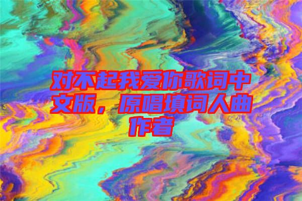 對不起我愛你歌詞中文版，原唱填詞人曲作者