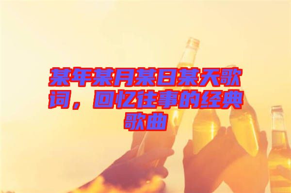 某年某月某日某天歌詞，回憶往事的經(jīng)典歌曲