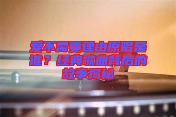 愛不需要理由原唱是誰？經(jīng)典歌曲背后的故事揭秘