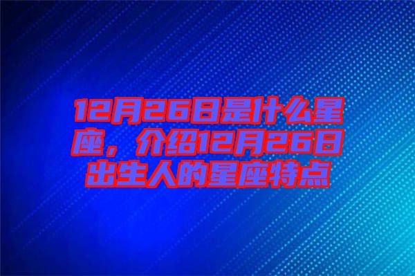 12月26日是什么星座，介紹12月26日出生人的星座特點