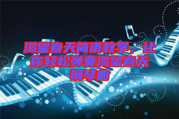 渴望春天簡譜教學，讓你輕松彈奏渴望春天鋼琴曲