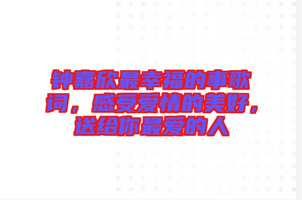 鐘嘉欣最幸福的事歌詞，感受愛(ài)情的美好，送給你最?lèi)?ài)的人