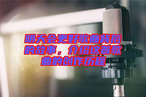 明天會(huì)更好歌曲背后的故事，介紹這首歌曲的創(chuàng)作歷程