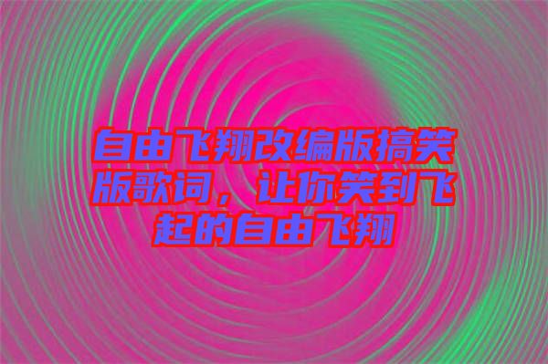 自由飛翔改編版搞笑版歌詞，讓你笑到飛起的自由飛翔