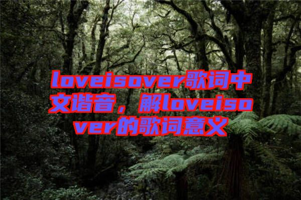 loveisover歌詞中文諧音，解loveisover的歌詞意義