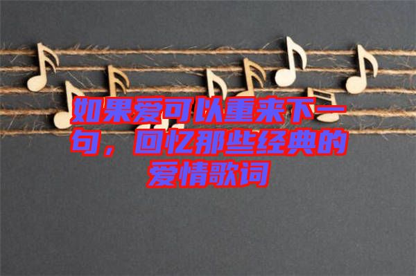 如果愛可以重來(lái)下一句，回憶那些經(jīng)典的愛情歌詞