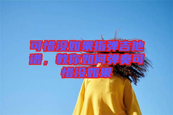 可惜沒如果指彈吉他譜，教你如何彈奏可惜沒如果