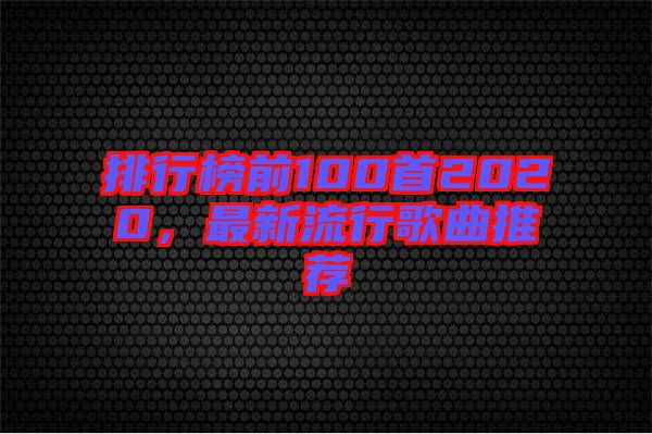 排行榜前100首2020，最新流行歌曲推薦