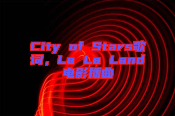 City of Stars歌詞，La La Land電影插曲