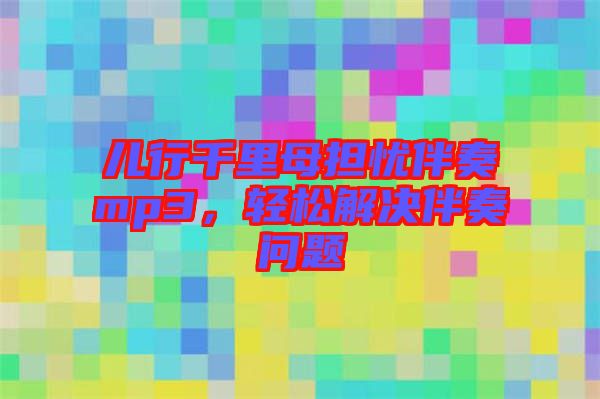 兒行千里母擔(dān)憂伴奏mp3，輕松解決伴奏問題