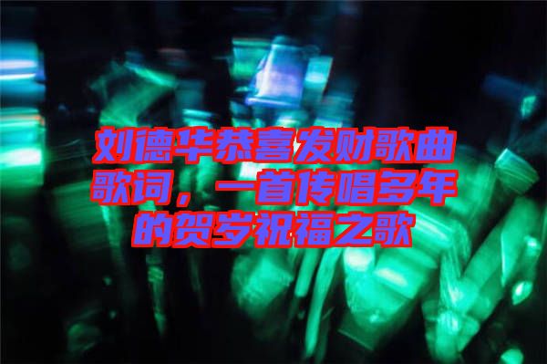 劉德華恭喜發(fā)財(cái)歌曲歌詞，一首傳唱多年的賀歲祝福之歌