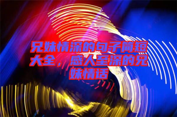 兄妹情深的句子簡(jiǎn)短大全，感人至深的兄妹情話