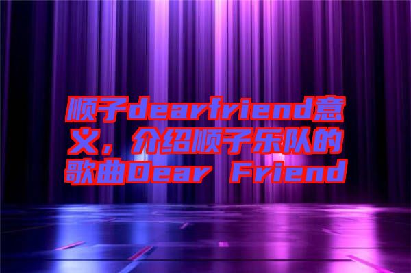 順子dearfriend意義，介紹順子樂隊的歌曲Dear Friend