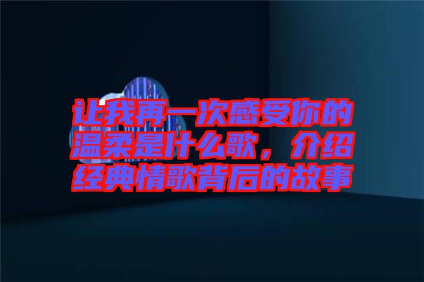 讓我再一次感受你的溫柔是什么歌，介紹經(jīng)典情歌背后的故事