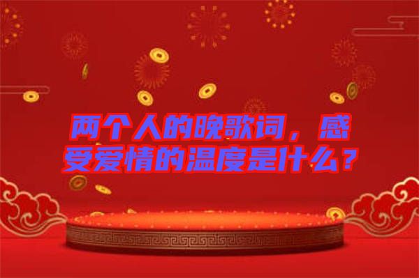 兩個(gè)人的晚歌詞，感受愛情的溫度是什么？