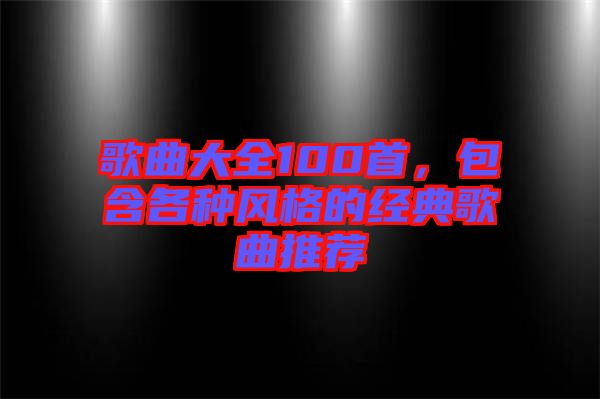 歌曲大全100首，包含各種風格的經典歌曲推薦