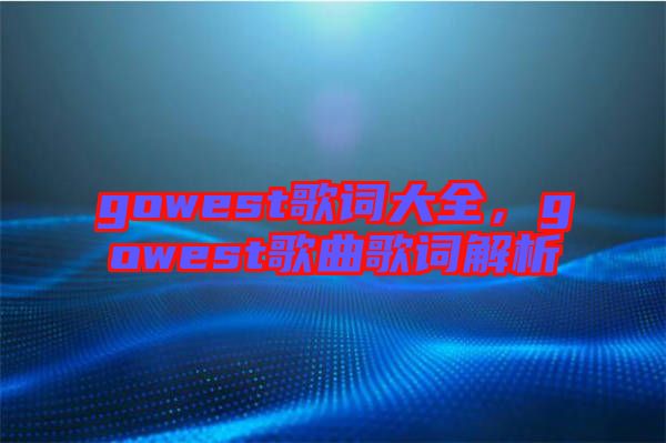 gowest歌詞大全，gowest歌曲歌詞解析