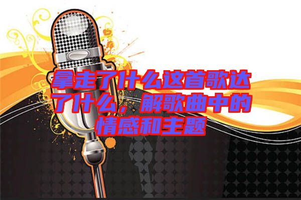 拿走了什么這首歌達(dá)了什么，解歌曲中的情感和主題