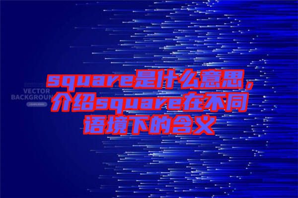 square是什么意思，介紹square在不同語境下的含義