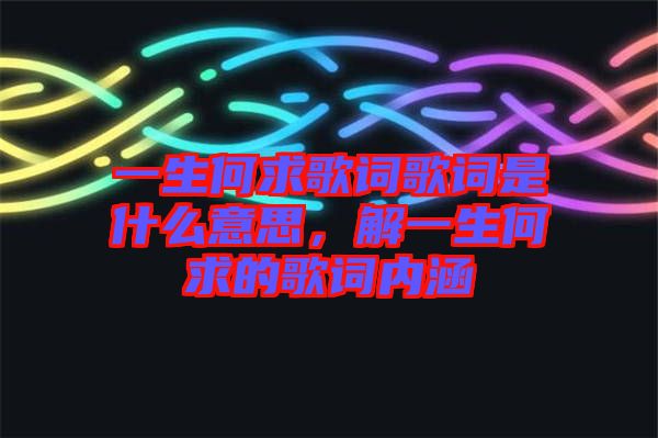 一生何求歌詞歌詞是什么意思，解一生何求的歌詞內(nèi)涵