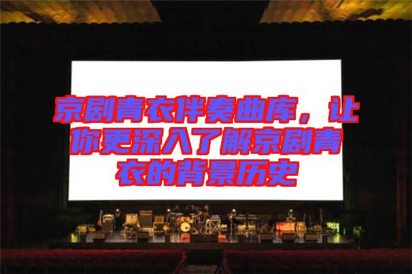 京劇青衣伴奏曲庫，讓你更深入了解京劇青衣的背景歷史