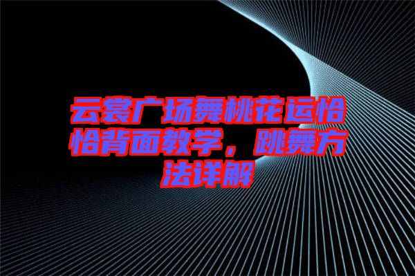 云裳廣場舞桃花運恰恰背面教學，跳舞方法詳解