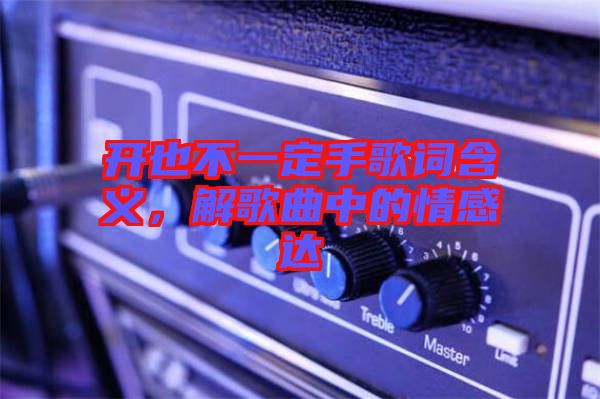 開也不一定手歌詞含義，解歌曲中的情感達(dá)