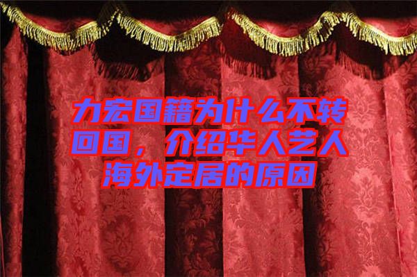 力宏國籍為什么不轉(zhuǎn)回國，介紹華人藝人海外定居的原因