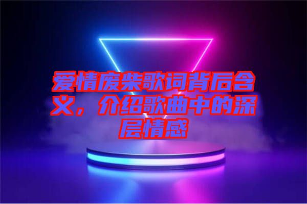 愛情廢柴歌詞背后含義，介紹歌曲中的深層情感