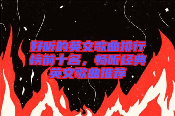 好聽的英文歌曲排行榜前十名，暢聽經典英文歌曲推薦