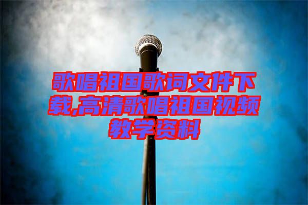 歌唱祖國(guó)歌詞文件下載,高清歌唱祖國(guó)視頻教學(xué)資料