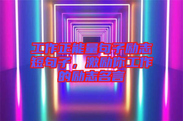 工作正能量句子勵志短句子，激勵你工作的勵志名言