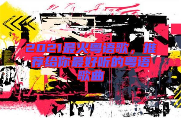 2021最火粵語歌，推薦給你最好聽的粵語歌曲